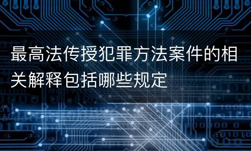 最高法传授犯罪方法案件的相关解释包括哪些规定