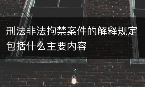 刑法非法拘禁案件的解释规定包括什么主要内容