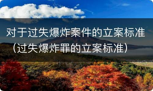 对于过失爆炸案件的立案标准（过失爆炸罪的立案标准）