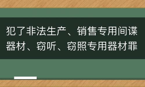 犯了非法生产、销售专用间谍器材、窃听、窃照专用器材罪既遂怎么处罚