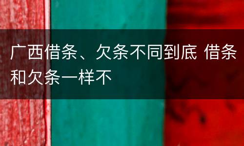 广西借条、欠条不同到底 借条和欠条一样不