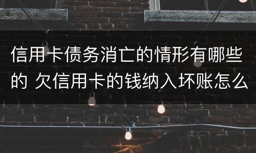 信用卡债务消亡的情形有哪些的 欠信用卡的钱纳入坏账怎么办?