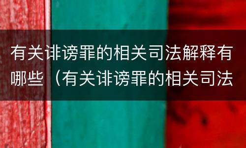 有关诽谤罪的相关司法解释有哪些（有关诽谤罪的相关司法解释有哪些内容）