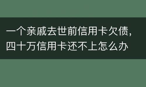 一个亲戚去世前信用卡欠债，四十万信用卡还不上怎么办