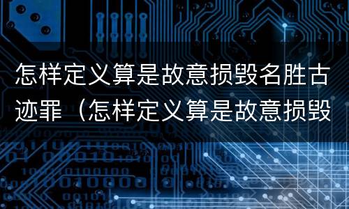 怎样定义算是故意损毁名胜古迹罪（怎样定义算是故意损毁名胜古迹罪呢）