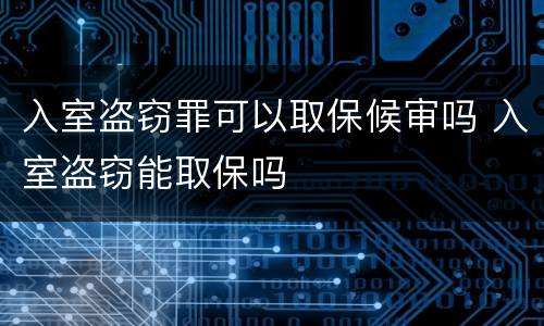 入室盗窃罪可以取保候审吗 入室盗窃能取保吗