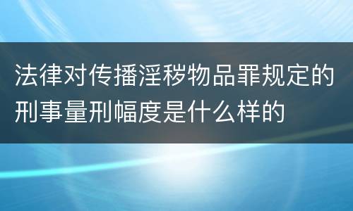 法律对传播淫秽物品罪规定的刑事量刑幅度是什么样的