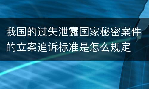 我国的过失泄露国家秘密案件的立案追诉标准是怎么规定