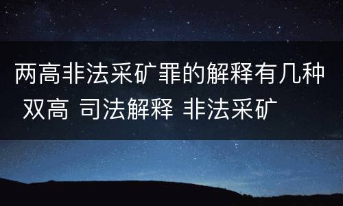 两高非法采矿罪的解释有几种 双高 司法解释 非法采矿