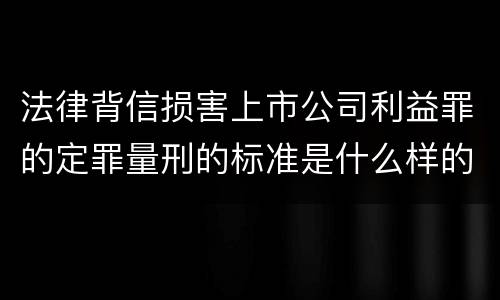 法律背信损害上市公司利益罪的定罪量刑的标准是什么样的