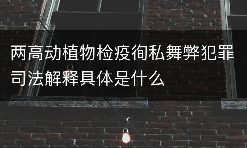 两高动植物检疫徇私舞弊犯罪司法解释具体是什么