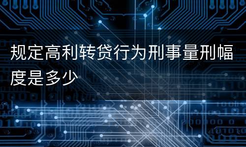 规定高利转贷行为刑事量刑幅度是多少