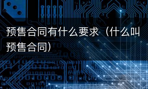 预售合同有什么要求（什么叫预售合同）