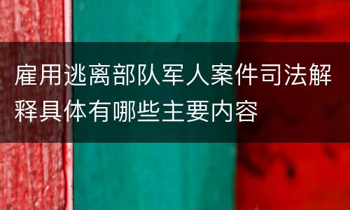 雇用逃离部队军人案件司法解释具体有哪些主要内容