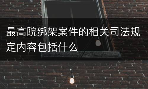 最高院绑架案件的相关司法规定内容包括什么