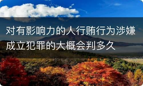 对有影响力的人行贿行为涉嫌成立犯罪的大概会判多久
