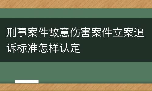 刑事案件故意伤害案件立案追诉标准怎样认定