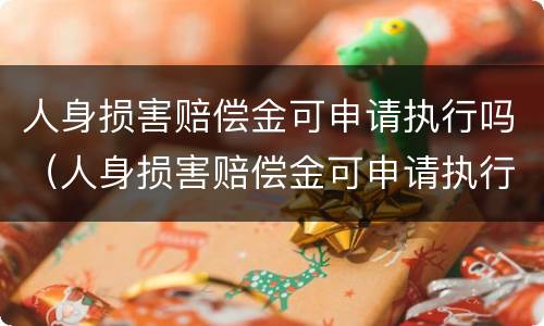 人身损害赔偿金可申请执行吗（人身损害赔偿金可申请执行吗怎么写）