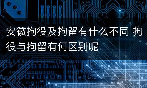 安徽拘役及拘留有什么不同 拘役与拘留有何区别呢
