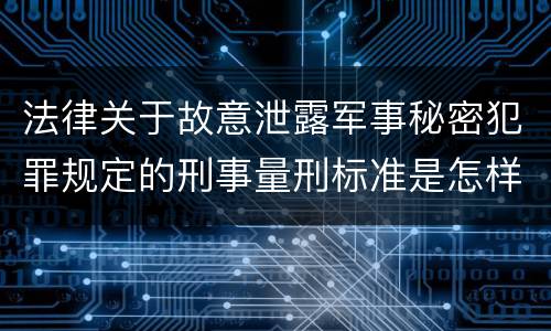 法律关于故意泄露军事秘密犯罪规定的刑事量刑标准是怎样的