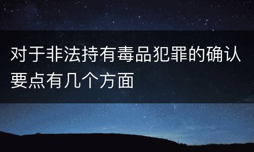 对于非法持有毒品犯罪的确认要点有几个方面