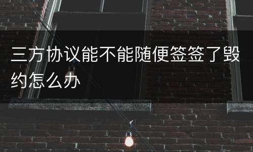 三方协议能不能随便签签了毁约怎么办