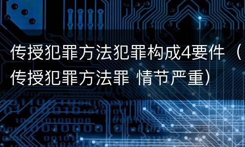 传授犯罪方法犯罪构成4要件（传授犯罪方法罪 情节严重）