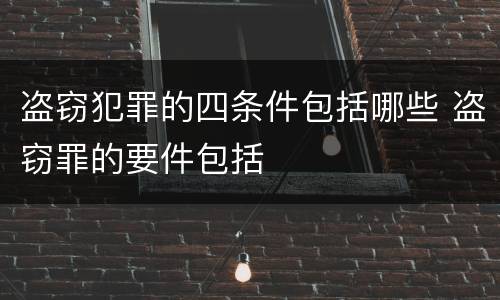 盗窃犯罪的四条件包括哪些 盗窃罪的要件包括