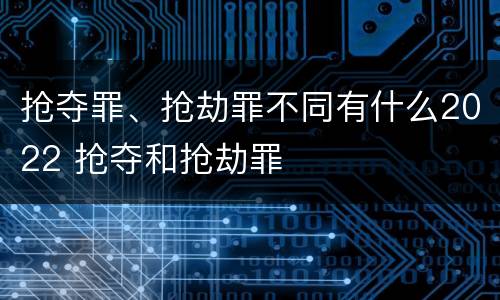 抢夺罪、抢劫罪不同有什么2022 抢夺和抢劫罪