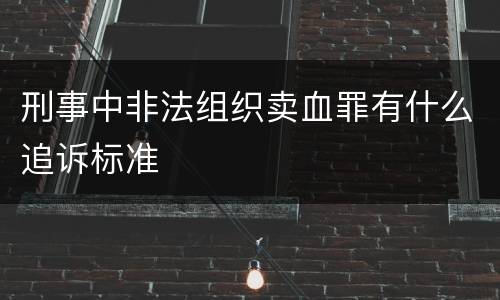 刑事中非法组织卖血罪有什么追诉标准