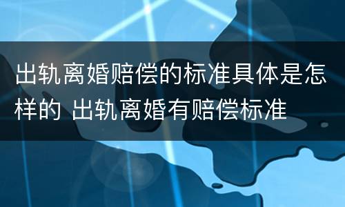 出轨离婚赔偿的标准具体是怎样的 出轨离婚有赔偿标准