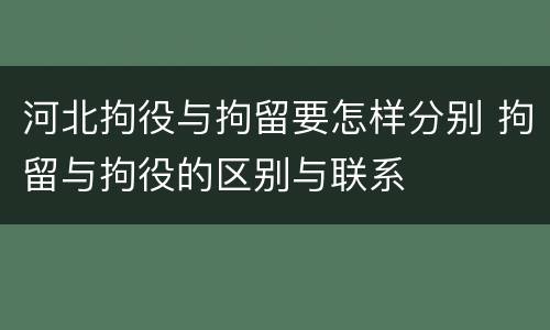 河北拘役与拘留要怎样分别 拘留与拘役的区别与联系