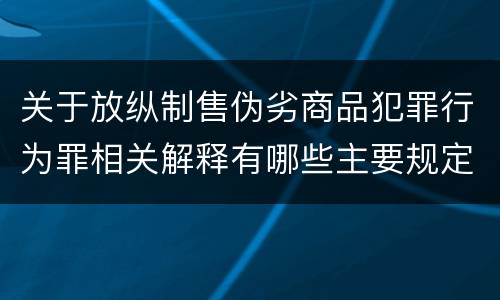 关于放纵制售伪劣商品犯罪行为罪相关解释有哪些主要规定