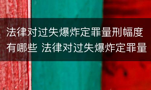 法律对过失爆炸定罪量刑幅度有哪些 法律对过失爆炸定罪量刑幅度有哪些影响