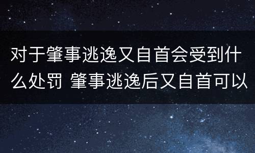 对于肇事逃逸又自首会受到什么处罚 肇事逃逸后又自首可以从轻处罚吗