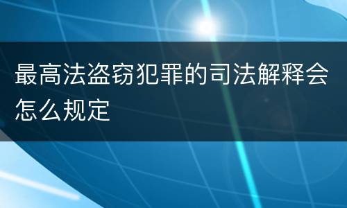 最高法盗窃犯罪的司法解释会怎么规定