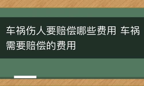 车祸伤人要赔偿哪些费用 车祸需要赔偿的费用