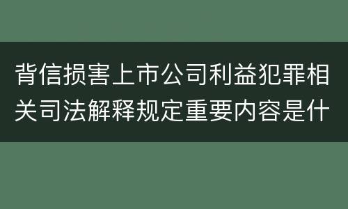 背信损害上市公司利益犯罪相关司法解释规定重要内容是什么