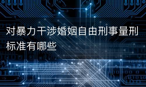 对暴力干涉婚姻自由刑事量刑标准有哪些