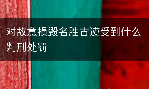 对故意损毁名胜古迹受到什么判刑处罚