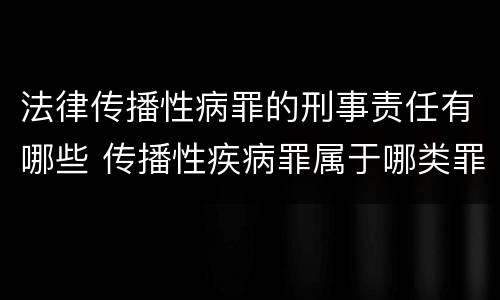 法律传播性病罪的刑事责任有哪些 传播性疾病罪属于哪类罪
