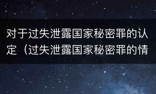 对于过失泄露国家秘密罪的认定（过失泄露国家秘密罪的情形）