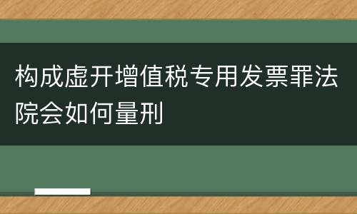 构成虚开增值税专用发票罪法院会如何量刑