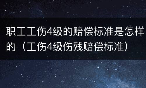 职工工伤4级的赔偿标准是怎样的（工伤4级伤残赔偿标准）