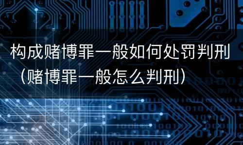 构成赌博罪一般如何处罚判刑（赌博罪一般怎么判刑）