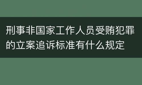 刑事非国家工作人员受贿犯罪的立案追诉标准有什么规定