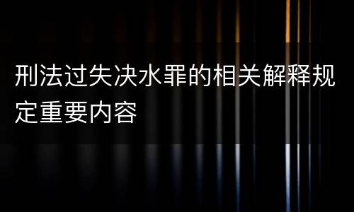 刑法过失决水罪的相关解释规定重要内容