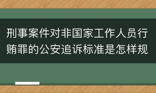 刑事案件对非国家工作人员行贿罪的公安追诉标准是怎样规定