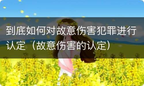 到底如何对故意伤害犯罪进行认定（故意伤害的认定）