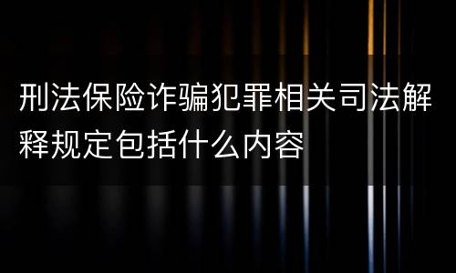 刑法保险诈骗犯罪相关司法解释规定包括什么内容